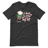 I Love To Play With My Elf - "Holiday" T-Shirt